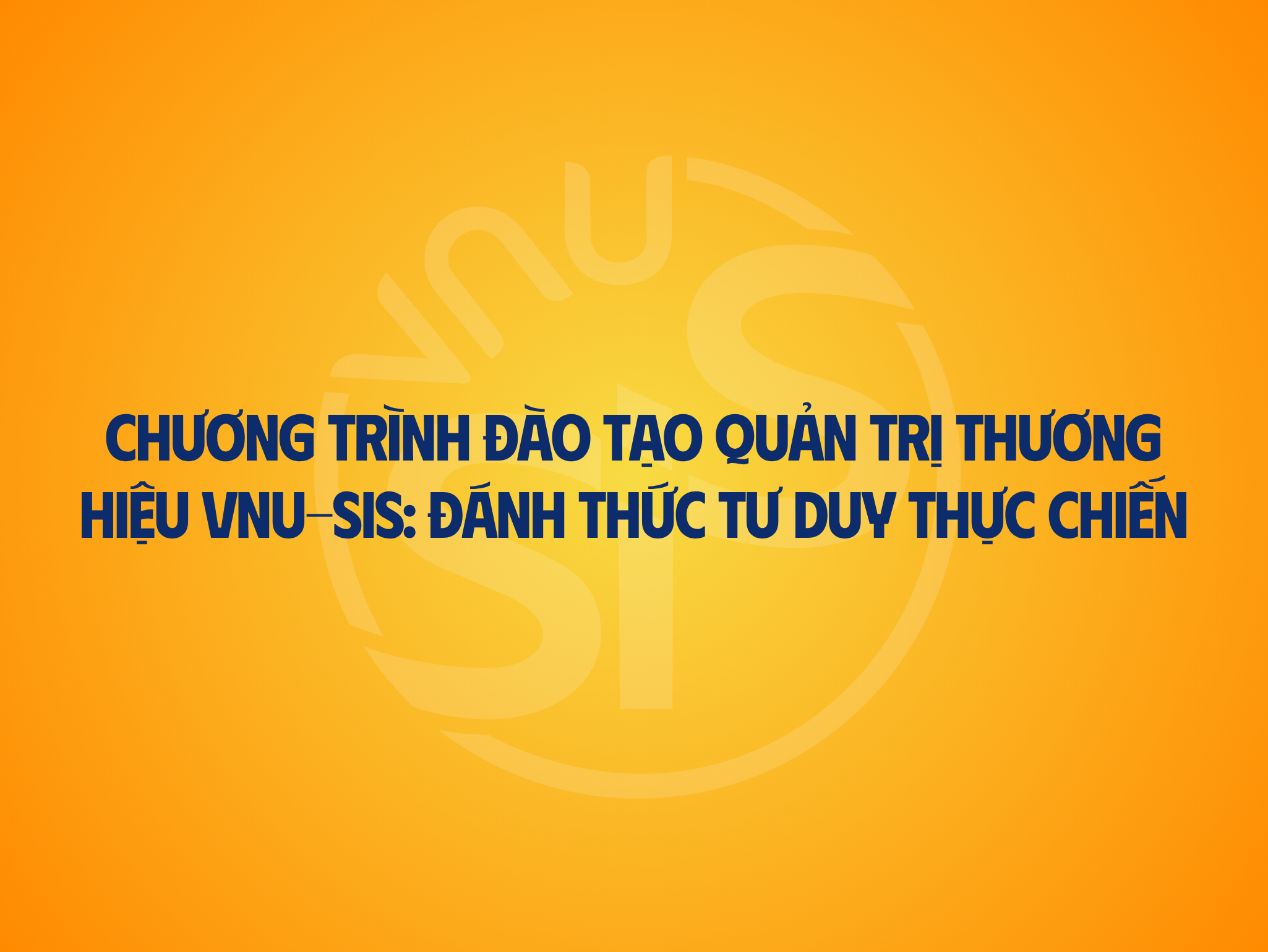 Chương trình đào tạo Quản trị thương hiệu VNU-SIS: Đánh thức tư duy thực chiến