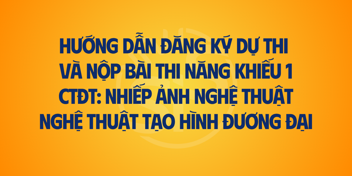 Hướng dẫn đăng ký dự thi và nộp bài thi năng khiếu 1 chương trình đào tạo Nhiếp ảnh nghệ thuật và Nghệ thuật tạo hình đương đại