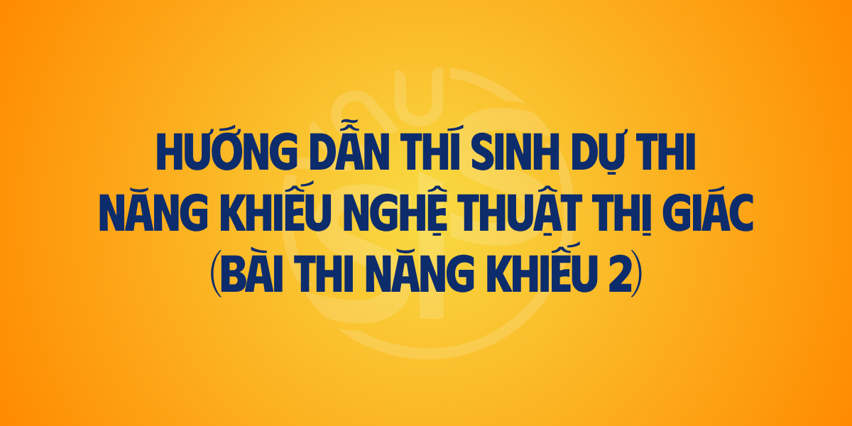 Hướng dẫn thi sinh dự thi năng khiếu nghệ thuật thị giác (bài thi năng khiếu 2)