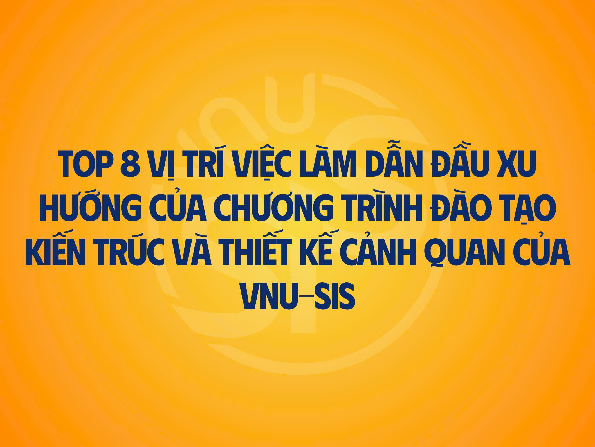 Top 8 vị trí việc làm dẫn đầu xu hướng của chương trình đào tạo Kiến trúc và Thiết kế cảnh quan của VNU-SIS