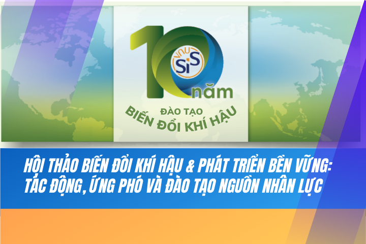 HỘI THẢO BIẾN ĐỔI KHÍ HẬU & PHÁT TRIỂN BỀN VỮNG: TÁC ĐỘNG, ỨNG PHÓ VÀ ĐÀO TẠO NGUỒN NHÂN LỰC