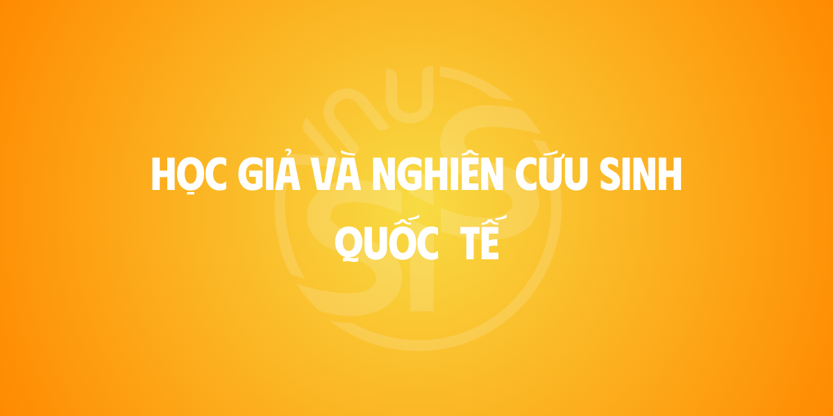 HỌC GIẢ VÀ NGHIÊN CỨU SINH QUỐC TẾ