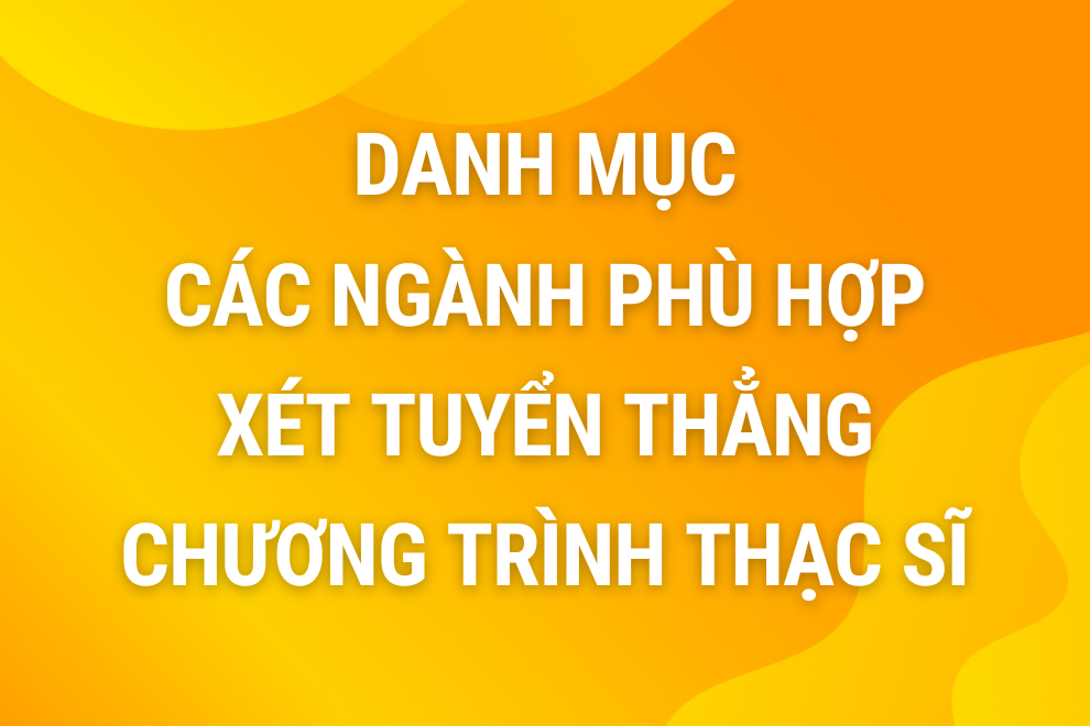 Danh mục các ngành phù hợp xét tuyển thẳng học Thạc sĩ