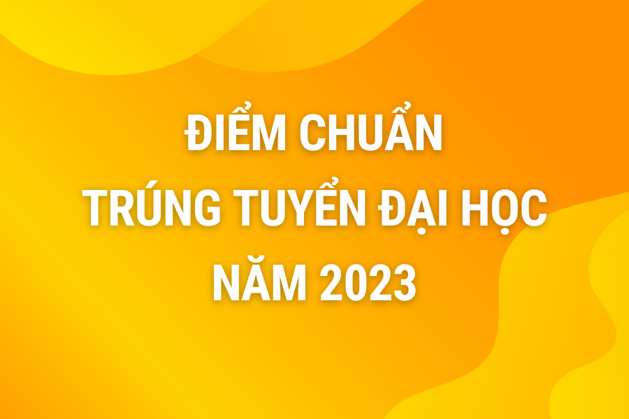 Thông báo điểm trúng tuyển (điểm chuẩn) đại học chính quy năm 2023