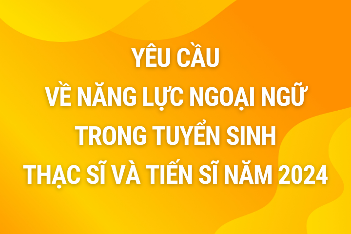 Yêu cầu về năng lực ngoại ngữ trong tuyển sinh Thạc sĩ và Tiến sĩ năm 2024