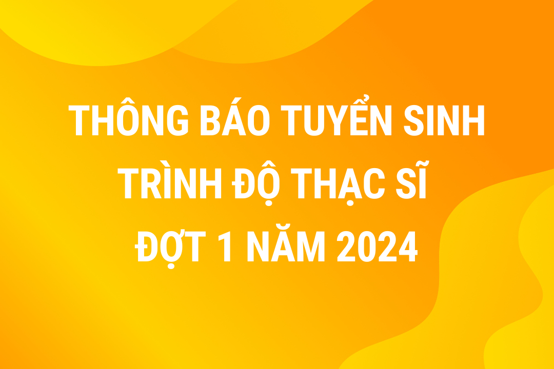 Thông báo tuyển sinh trình độ Thạc sĩ đợt 1 năm 2024