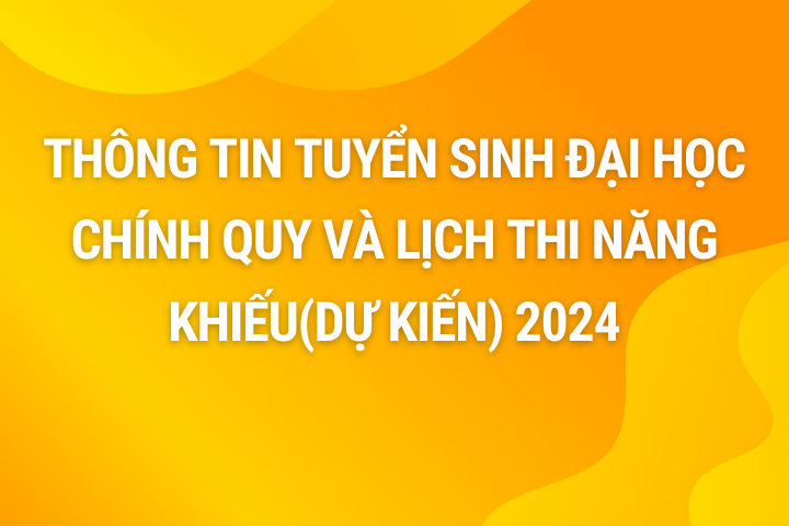 Thông tin tuyển sinh đại học chính quy và lịch thi năng khiếu (dự kiến) 2024