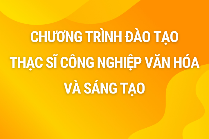 Chương trình đào tạo thạc sĩ Công nghiệp văn hóa và sáng tạo