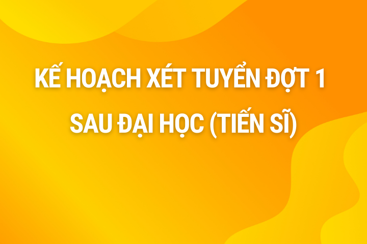 Kế hoạch xét tuyển đợt 1 Sau Đại học (Tiến sĩ)