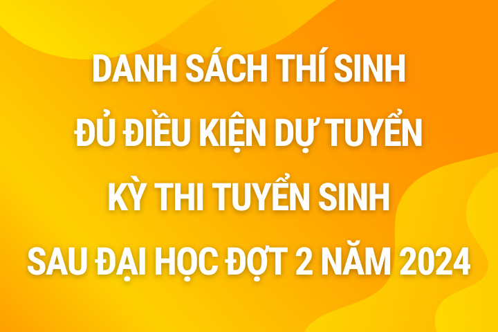 Thông báo danh sách thí sinh đủ điều kiện dự tuyển kỳ thi tuyển sinh sau đại học đợt 2 năm 2024