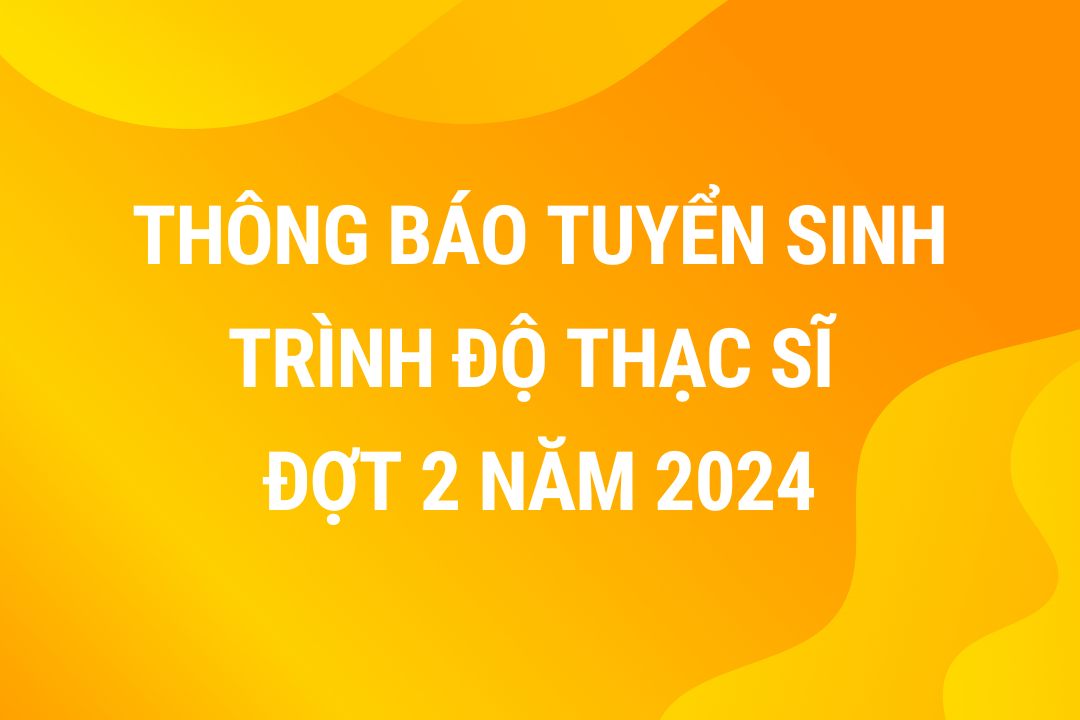 Thông báo tuyển sinh trình độ Thạc sĩ đợt 2 năm 2024