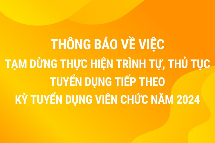 Thông báo về việc tạm dừng thực hiện trình tự, thủ tục tuyển dụng tiếp theo Kỳ tuyển dụng viên chức năm 2024