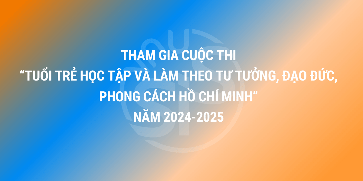 Tham gia Cuộc thi “Tuổi trẻ học tập và làm theo tư tưởng, đạo đức, phong cách Hồ Chí Minh” năm 2024-2025
