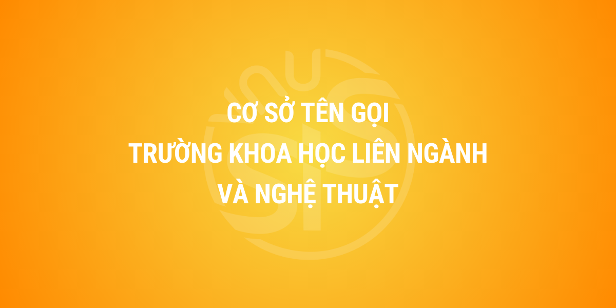 Cơ sở tên gọi Trường Khoa học liên ngành và Nghệ thuật