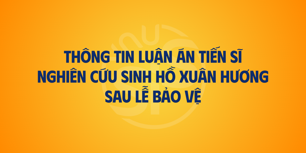 Thông tin luận án tiến sĩ của nghiên cứu sinh Hồ Xuân Hương sau Lễ bảo vệ