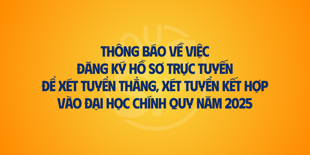 Thông báo về việc đăng ký hồ sơ trực tuyến để xét tuyển thẳng, xét tuyển kết hợp vào đại học chính quy năm 2025